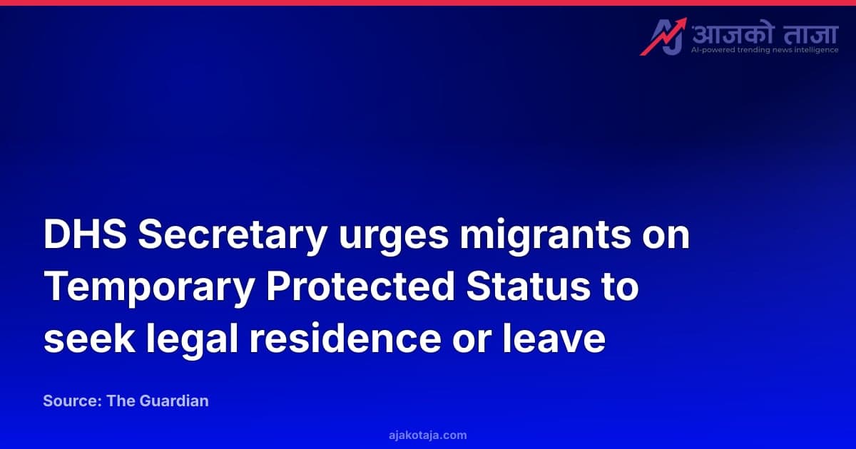 DHS Secretary urges migrants on Temporary Protected Status to seek legal residence or leave