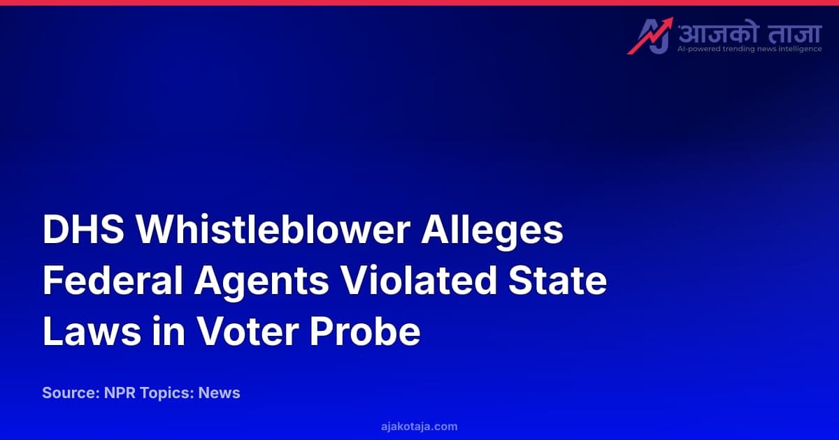 DHS Whistleblower Alleges Federal Agents Violated State Laws in Voter Probe