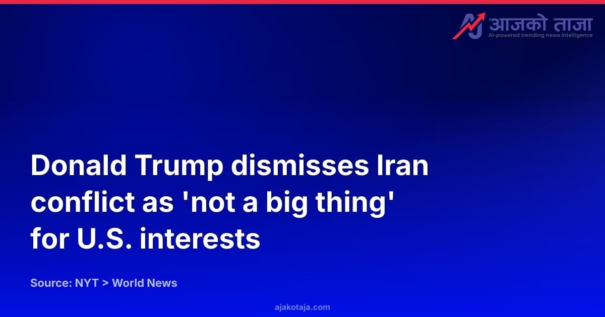 Donald Trump dismisses Iran conflict as 'not a big thing' for U.S. interests