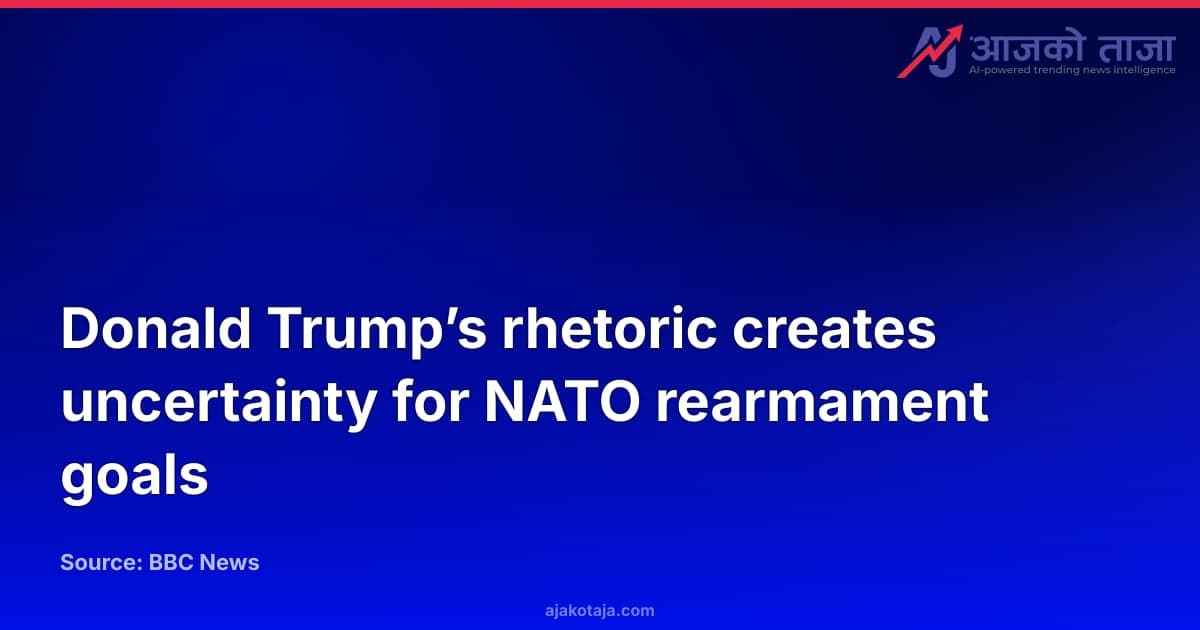Donald Trump’s rhetoric creates uncertainty for NATO rearmament goals