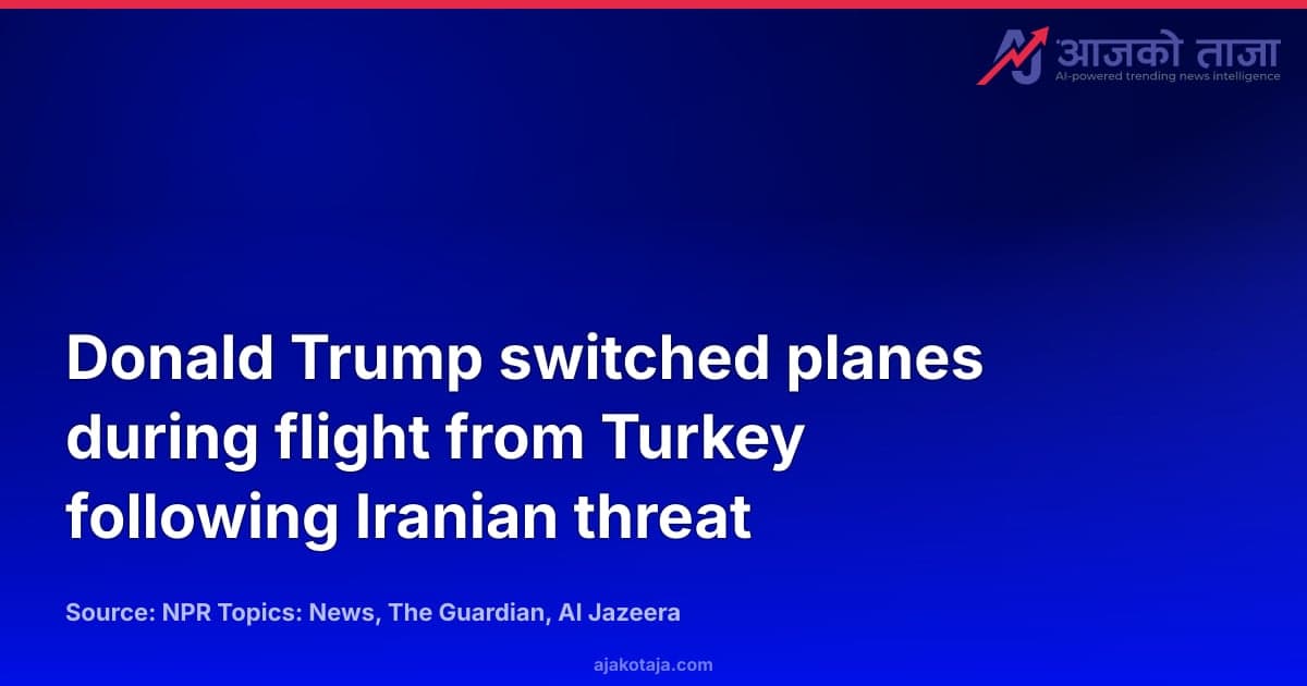 Donald Trump switched planes during flight from Turkey following Iranian threat