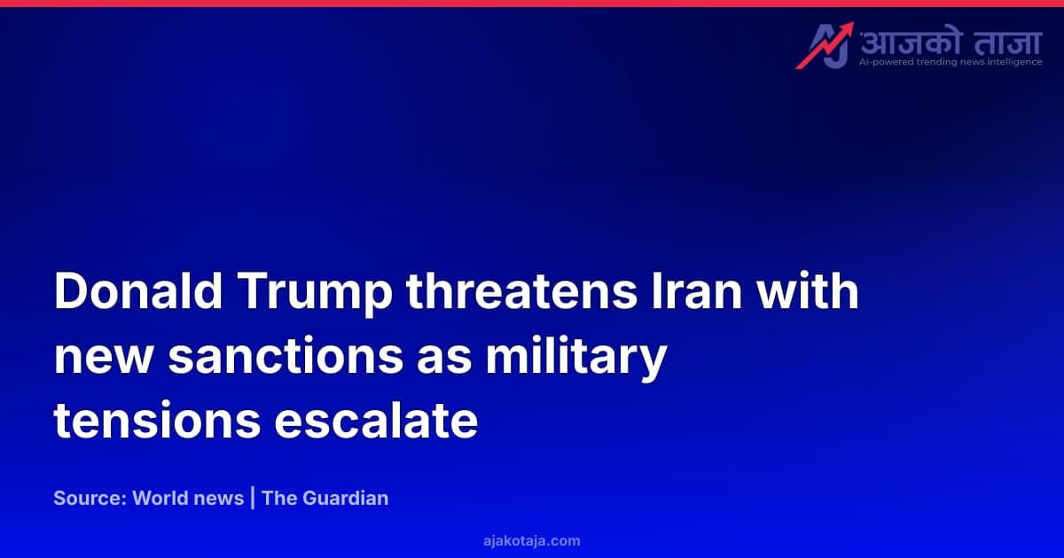 Donald Trump threatens Iran with new sanctions as military tensions escalate
