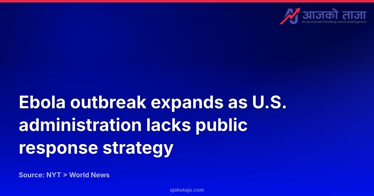 Ebola outbreak expands as U.S. administration lacks public response strategy