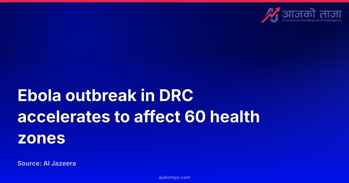 Ebola outbreak in DRC accelerates to affect 60 health zones