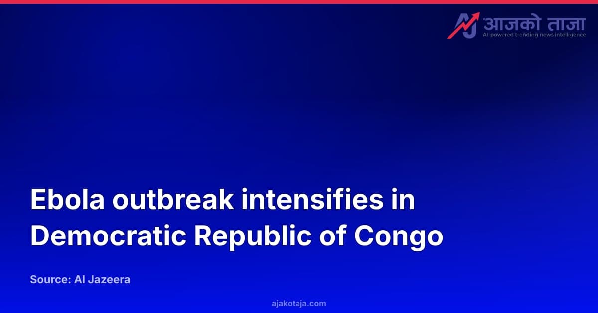 Ebola outbreak intensifies in Democratic Republic of Congo