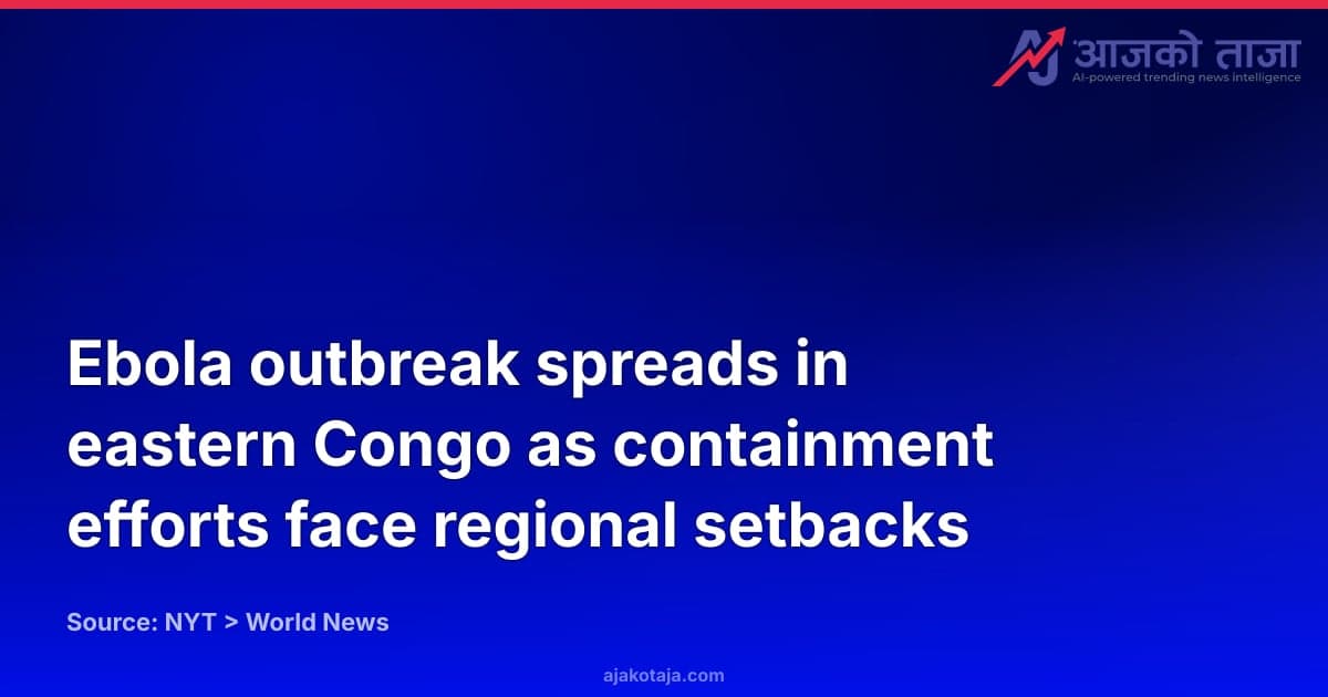 Ebola outbreak spreads in eastern Congo as containment efforts face regional setbacks