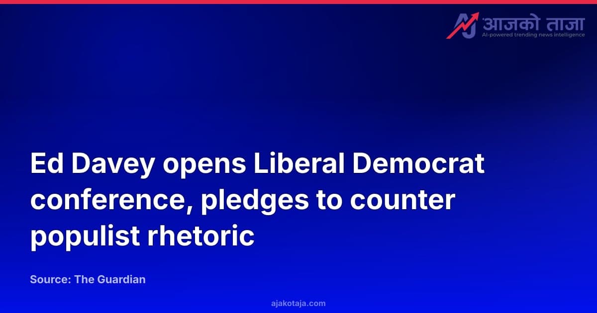 Ed Davey opens Liberal Democrat conference, pledges to counter populist rhetoric