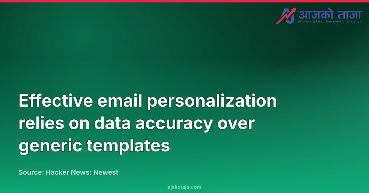 Effective email personalization relies on data accuracy over generic templates