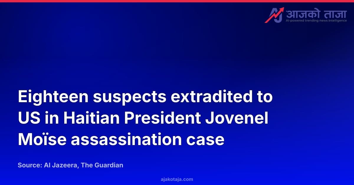 Eighteen suspects extradited to US in Haitian President Jovenel Moïse assassination case