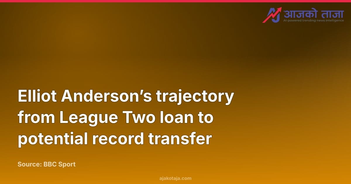 Elliot Anderson’s trajectory from League Two loan to potential record transfer