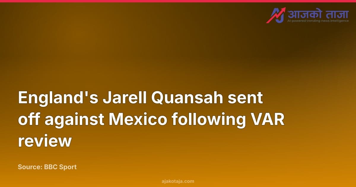 England's Jarell Quansah sent off against Mexico following VAR review