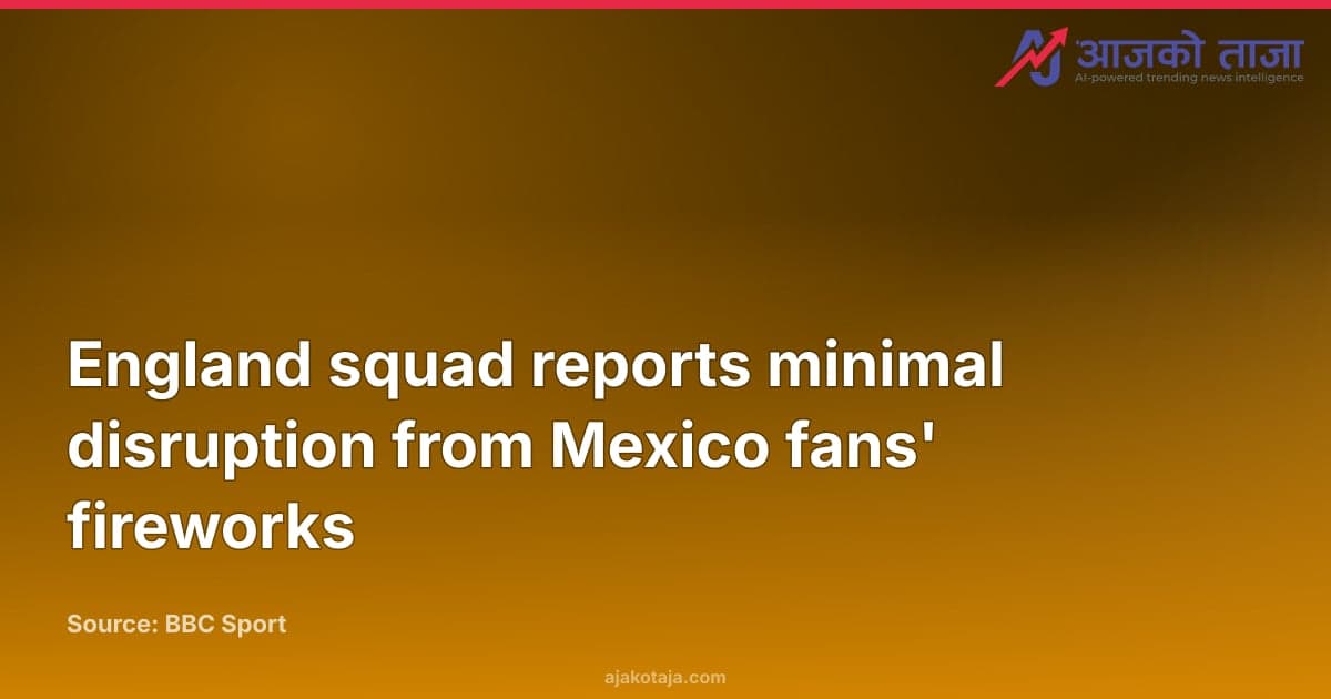 England squad reports minimal disruption from Mexico fans' fireworks
