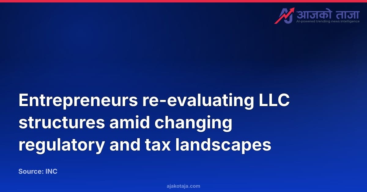 Entrepreneurs re-evaluating LLC structures amid changing regulatory and tax landscapes