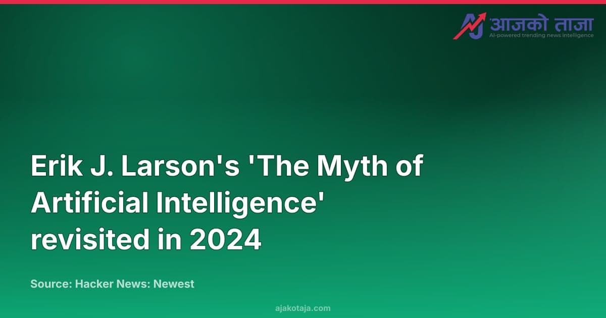 Erik J. Larson's 'The Myth of Artificial Intelligence' revisited in 2024