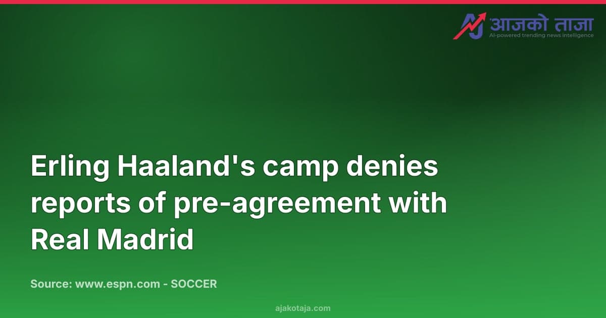 Erling Haaland's camp denies reports of pre-agreement with Real Madrid