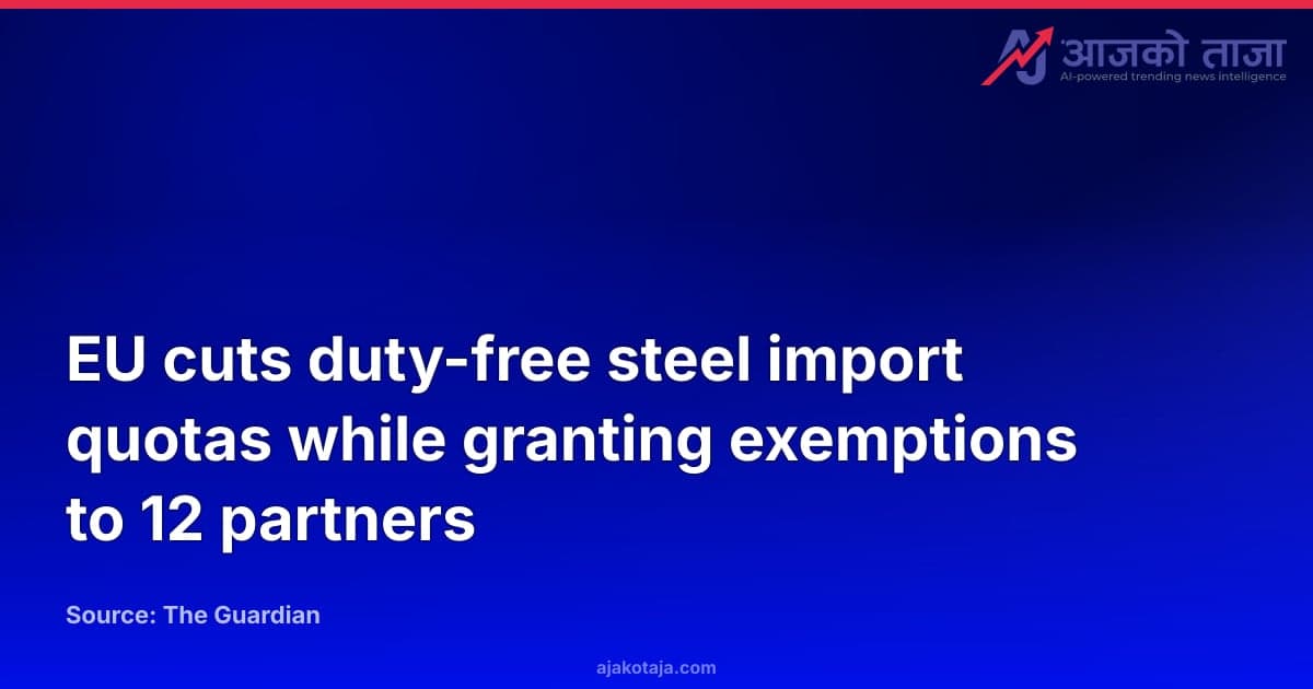 EU cuts duty-free steel import quotas while granting exemptions to 12 partners