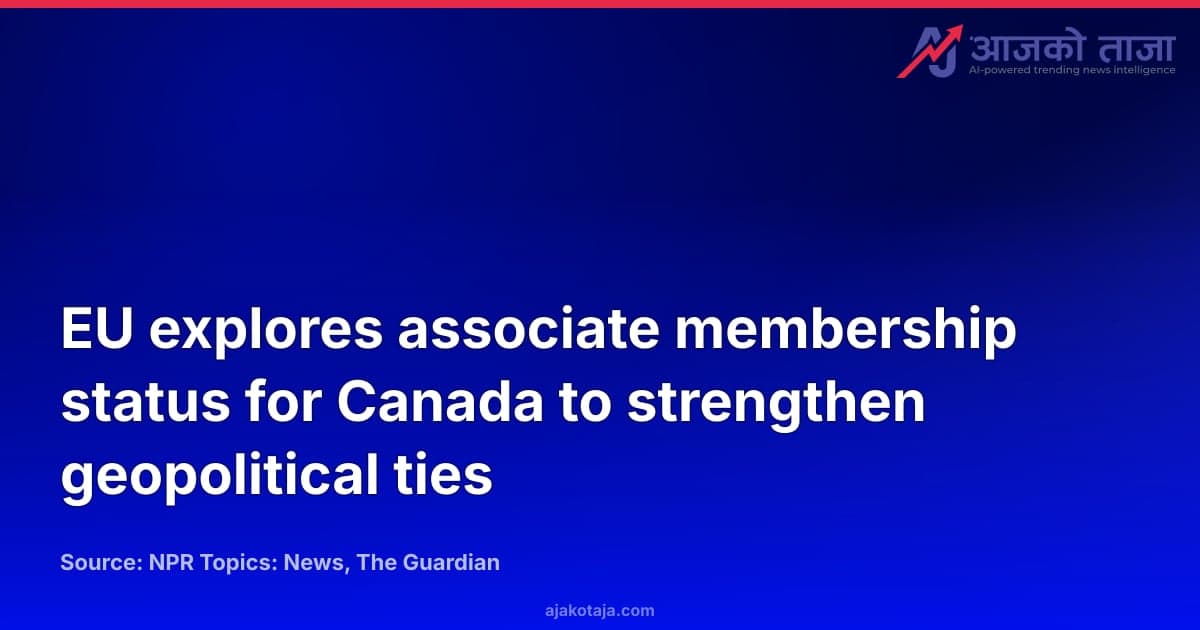 EU explores associate membership status for Canada to strengthen geopolitical ties