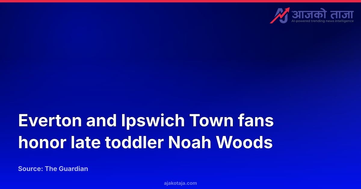 Everton and Ipswich Town fans honor late toddler Noah Woods