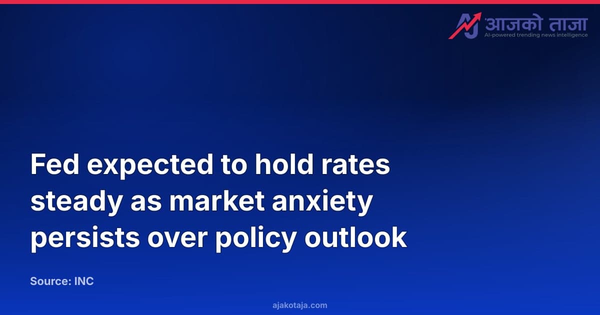 Fed expected to hold rates steady as market anxiety persists over policy outlook