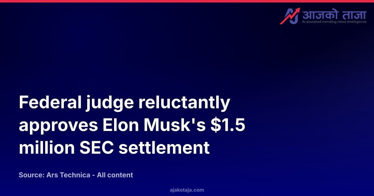 Federal judge reluctantly approves Elon Musk's $1.5 million SEC settlement