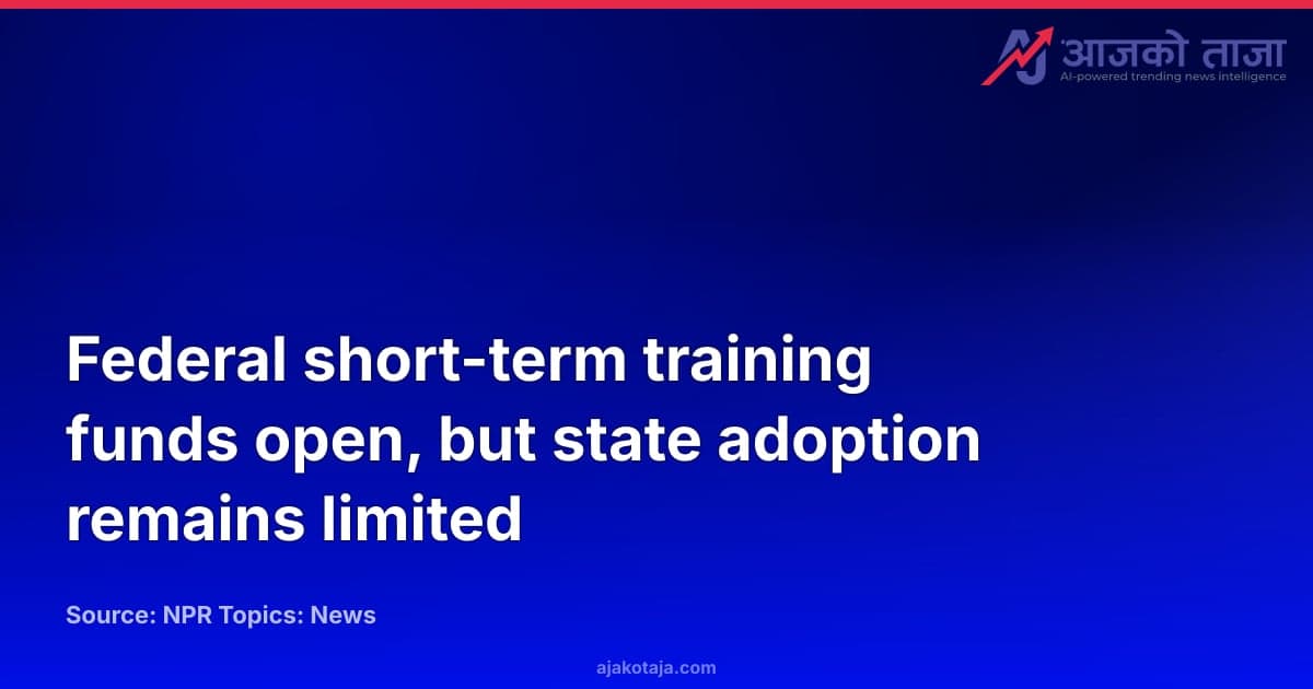 Federal short-term training funds open, but state adoption remains limited