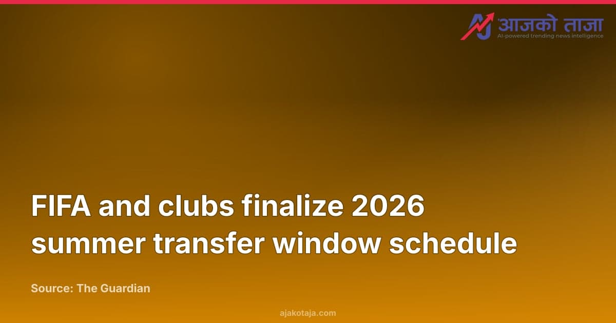 FIFA and clubs finalize 2026 summer transfer window schedule