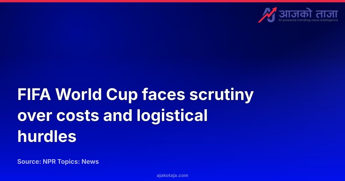 FIFA World Cup faces scrutiny over costs and logistical hurdles