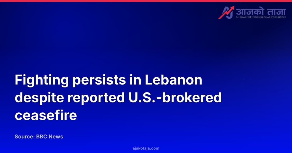 Fighting persists in Lebanon despite reported U.S.-brokered ceasefire