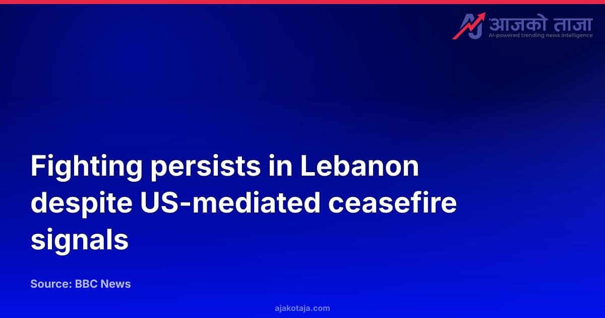 Fighting persists in Lebanon despite US-mediated ceasefire signals