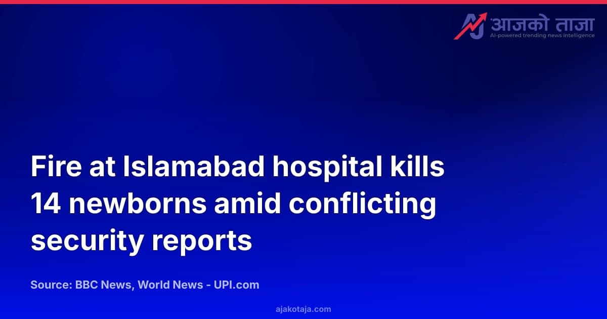 Fire at Islamabad hospital kills 14 newborns amid conflicting security reports