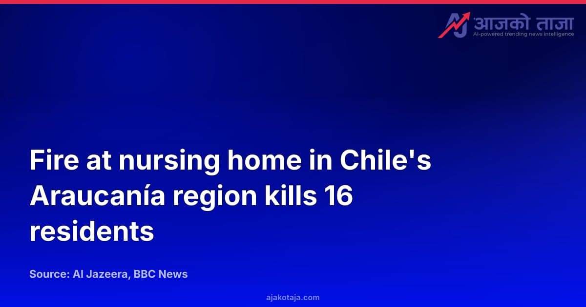 Fire at nursing home in Chile's Araucanía region kills 16 residents