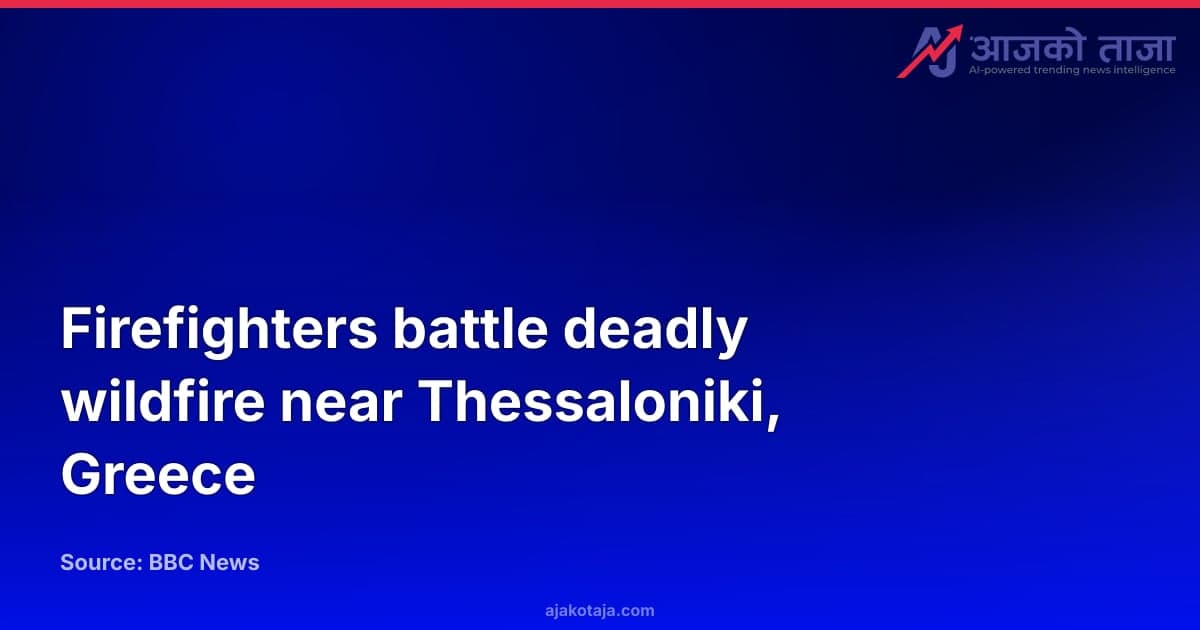 Firefighters battle deadly wildfire near Thessaloniki, Greece