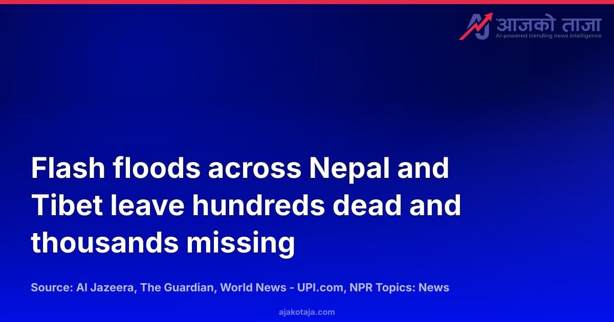 Flash floods across Nepal and Tibet leave hundreds dead and thousands missing