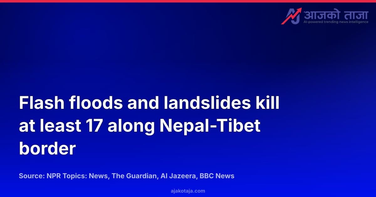 Flash floods and landslides kill at least 17 along Nepal-Tibet border