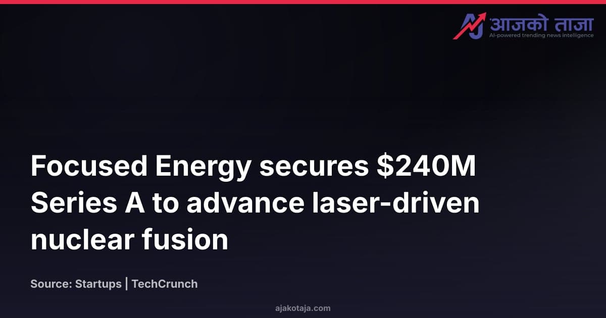 Focused Energy secures $240M Series A to advance laser-driven nuclear fusion