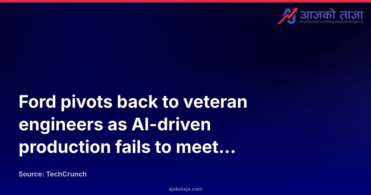 Ford pivots back to veteran engineers as AI-driven production fails to meet quality standards