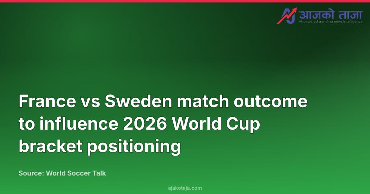 France vs Sweden match outcome to influence 2026 World Cup bracket positioning