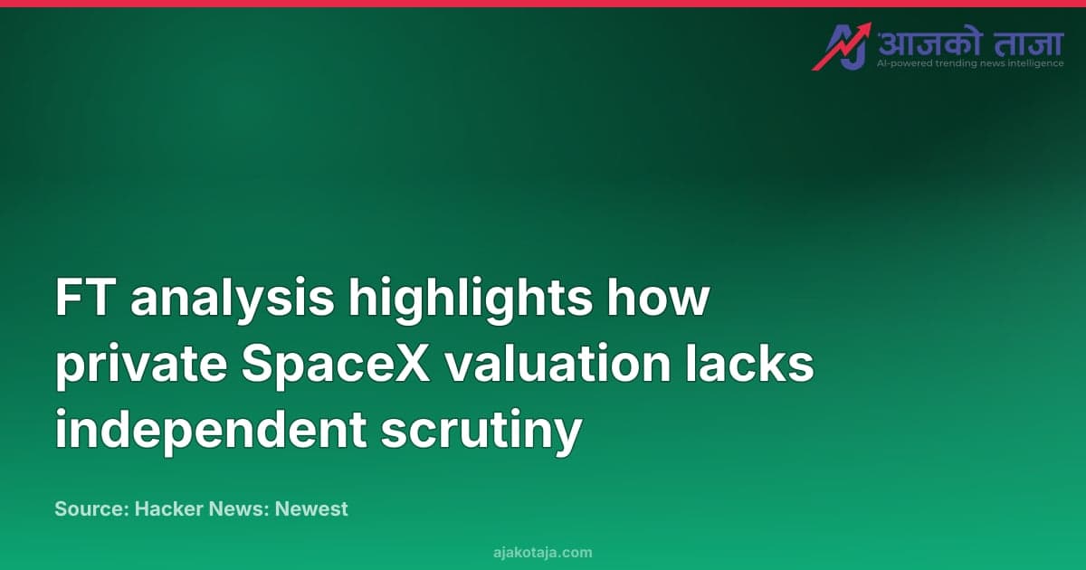 FT analysis highlights how private SpaceX valuation lacks independent scrutiny