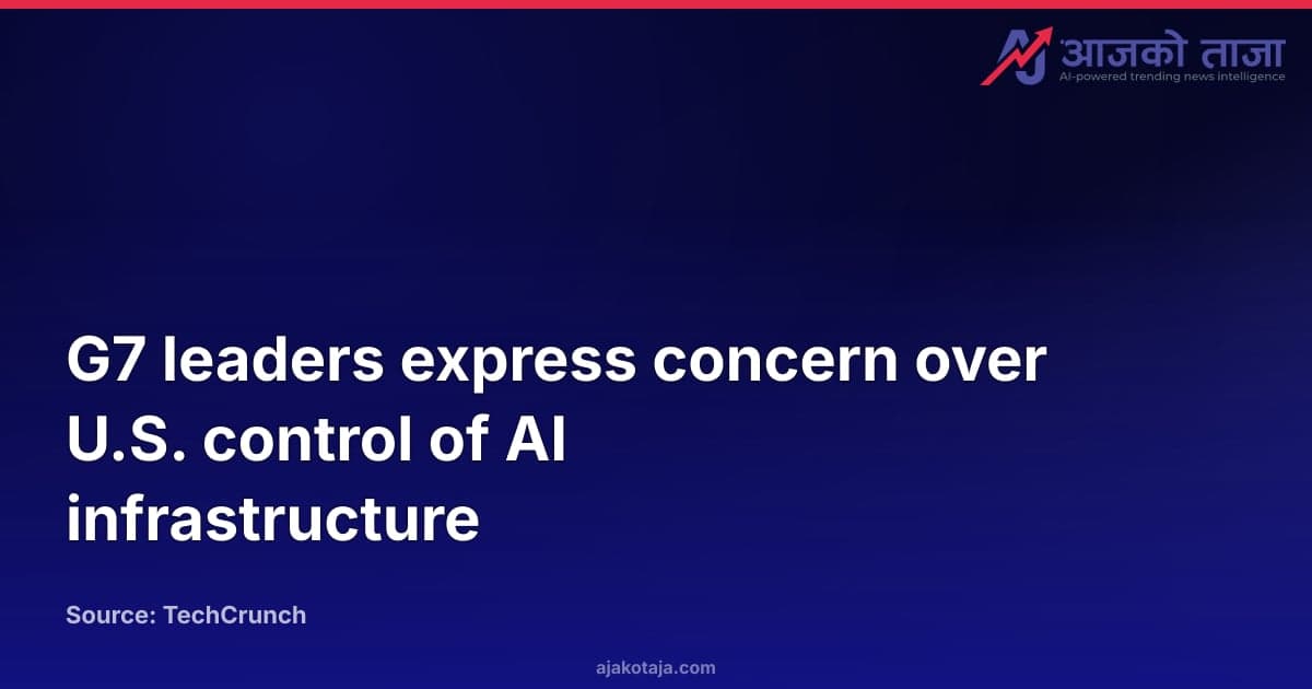 G7 leaders express concern over U.S. control of AI infrastructure