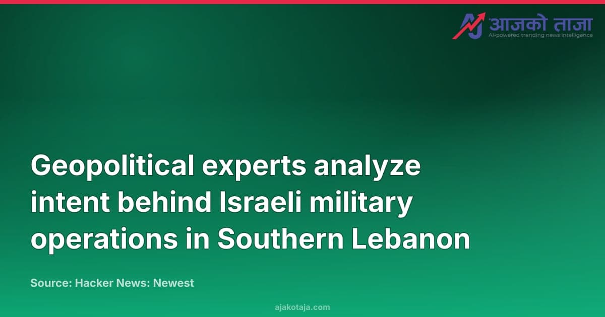 Geopolitical experts analyze intent behind Israeli military operations in Southern Lebanon