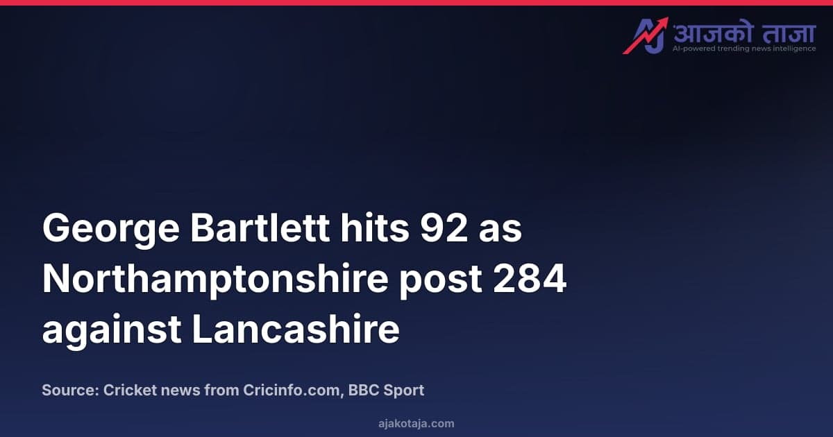 George Bartlett hits 92 as Northamptonshire post 284 against Lancashire
