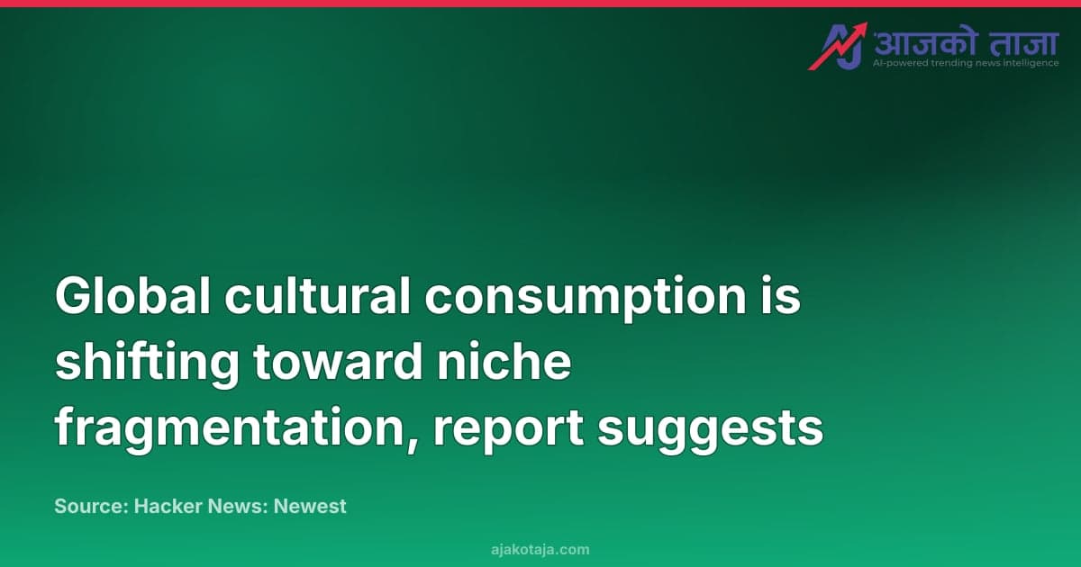 Global cultural consumption is shifting toward niche fragmentation, report suggests