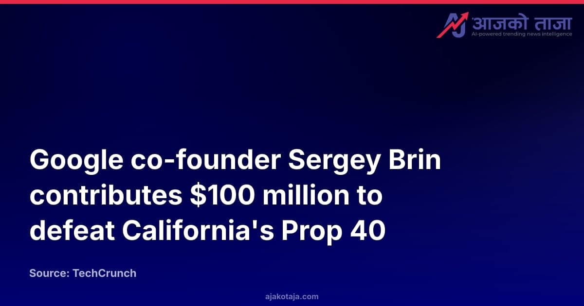 Google co-founder Sergey Brin contributes $100 million to defeat California's Prop 40
