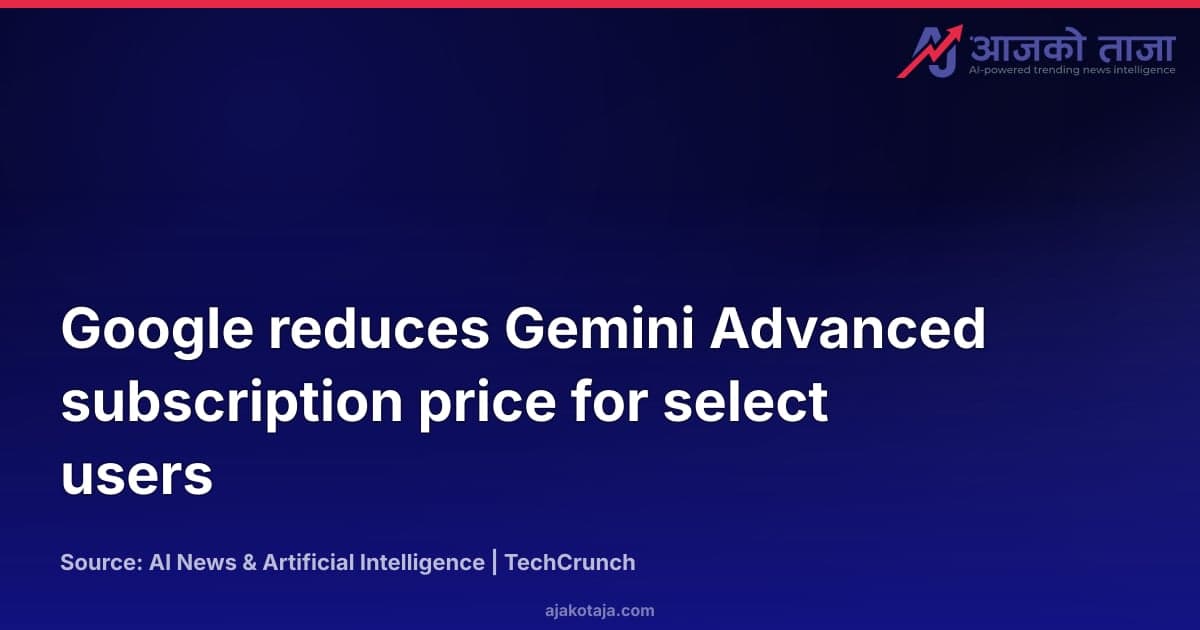 Google reduces Gemini Advanced subscription price for select users