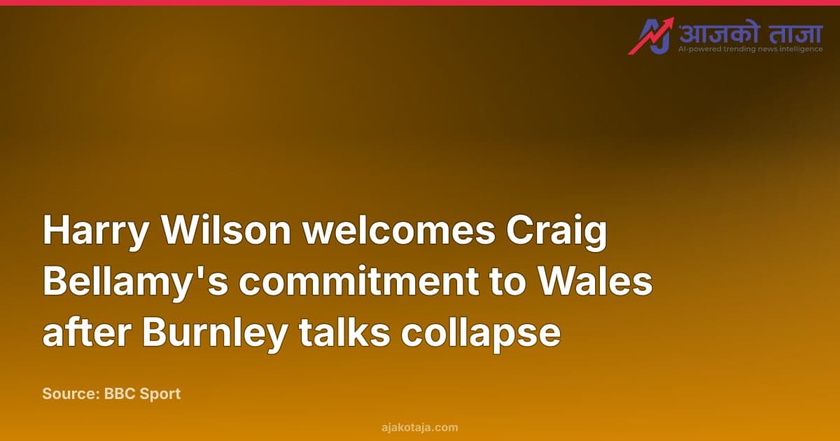 Harry Wilson welcomes Craig Bellamy's commitment to Wales after Burnley talks collapse