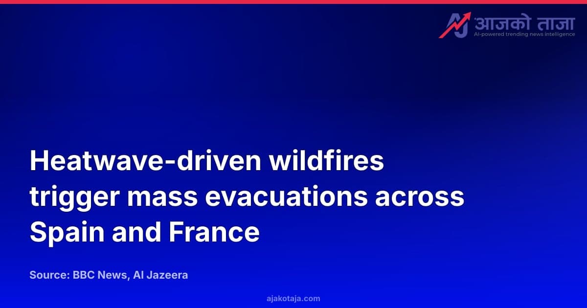 Heatwave-driven wildfires trigger mass evacuations across Spain and France