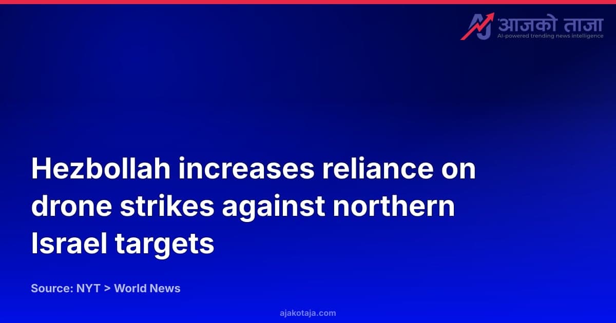 Hezbollah increases reliance on drone strikes against northern Israel targets