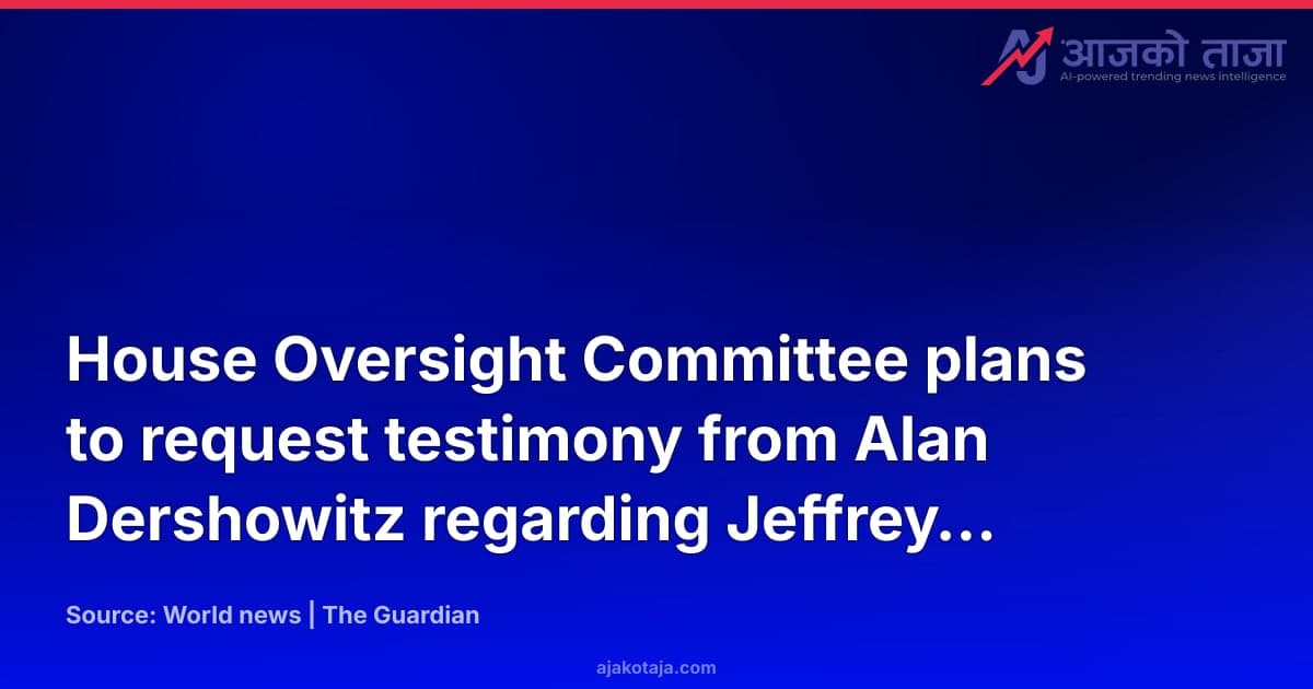 House Oversight Committee plans to request testimony from Alan Dershowitz regarding Jeffrey Epstein