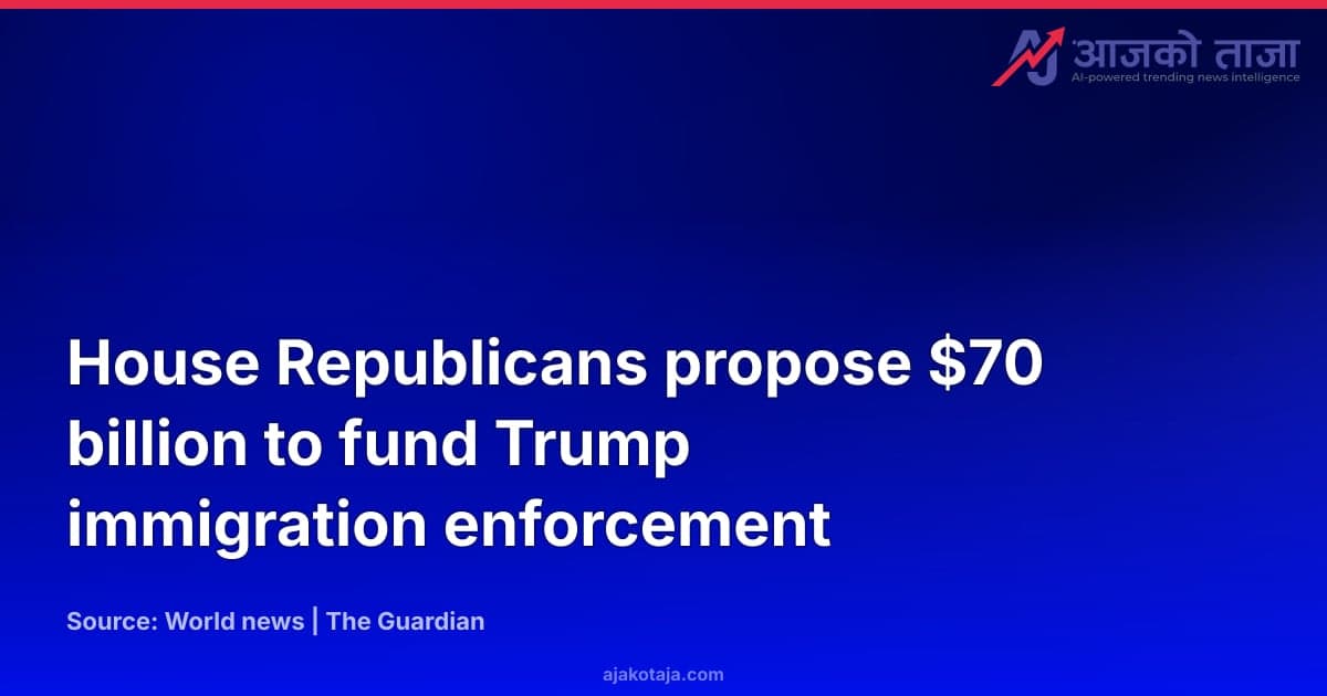 House Republicans propose $70 billion to fund Trump immigration enforcement