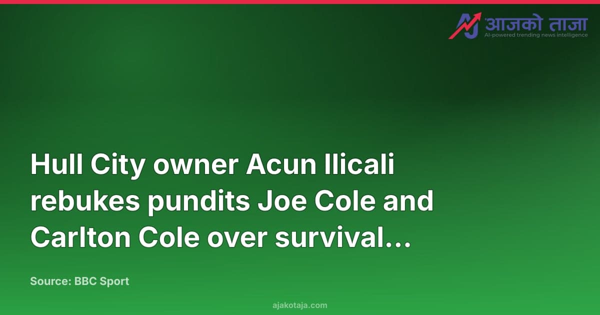 Hull City owner Acun Ilicali rebukes pundits Joe Cole and Carlton Cole over survival comments